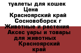 туалеты для кошек › Цена ­ 250 - Красноярский край, Сосновоборск г. Животные и растения » Аксесcуары и товары для животных   . Красноярский край